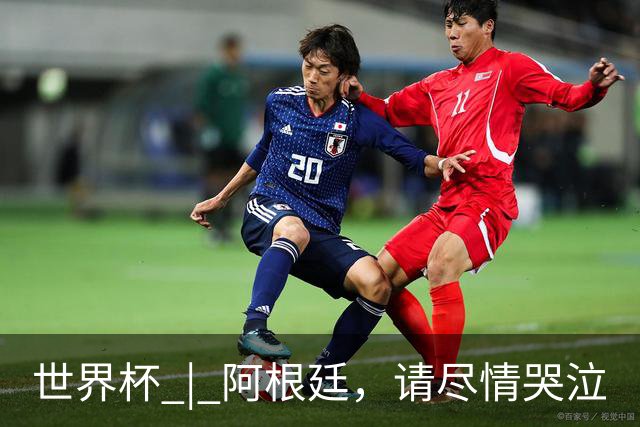 世界杯 | 阿根廷，请尽情哭泣